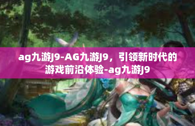 ag九游J9-AG九游J9，引领新时代的游戏前沿体验-ag九游J9