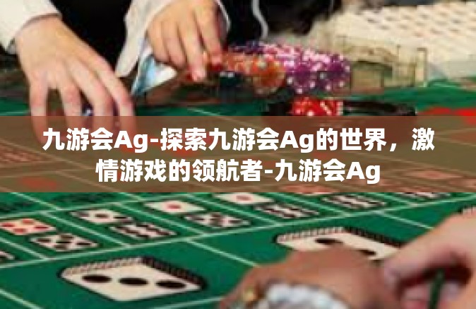 九游会Ag-探索九游会Ag的世界，激情游戏的领航者-九游会Ag