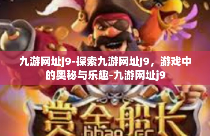 九游网址j9-探索九游网址J9，游戏中的奥秘与乐趣-九游网址j9