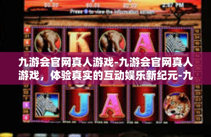九游会官网真人游戏-九游会官网真人游戏，体验真实的互动娱乐新纪元-九游会官网真人游戏
