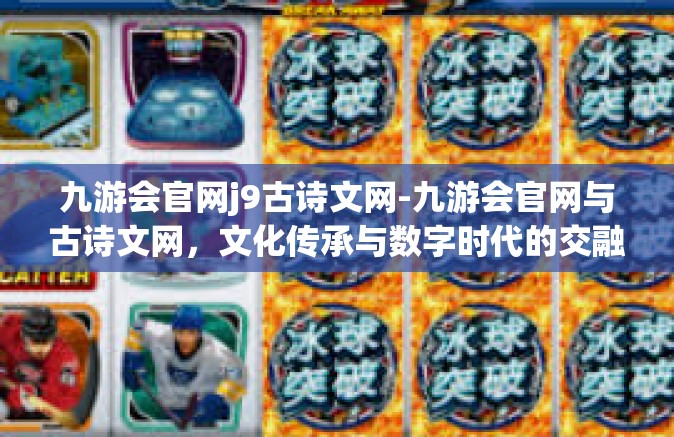 九游会官网j9古诗文网-九游会官网与古诗文网，文化传承与数字时代的交融-九游会官网j9古诗文网