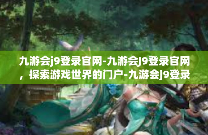 九游会j9登录官网-九游会J9登录官网，探索游戏世界的门户-九游会j9登录官网