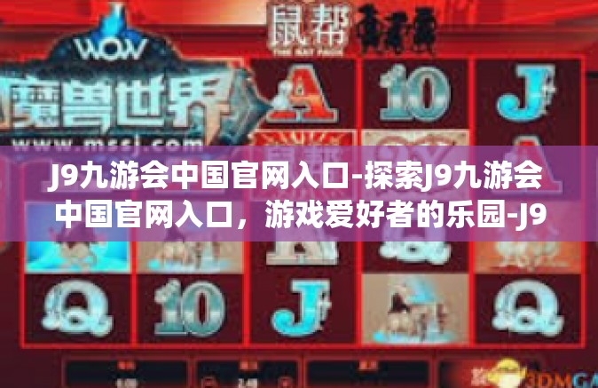 J9九游会中国官网入口-探索J9九游会中国官网入口，游戏爱好者的乐园-J9九游会中国官网入口