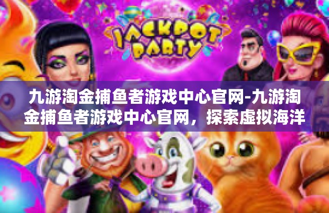 九游淘金捕鱼者游戏中心官网-九游淘金捕鱼者游戏中心官网，探索虚拟海洋的乐园-九游淘金捕鱼者游戏中心官网