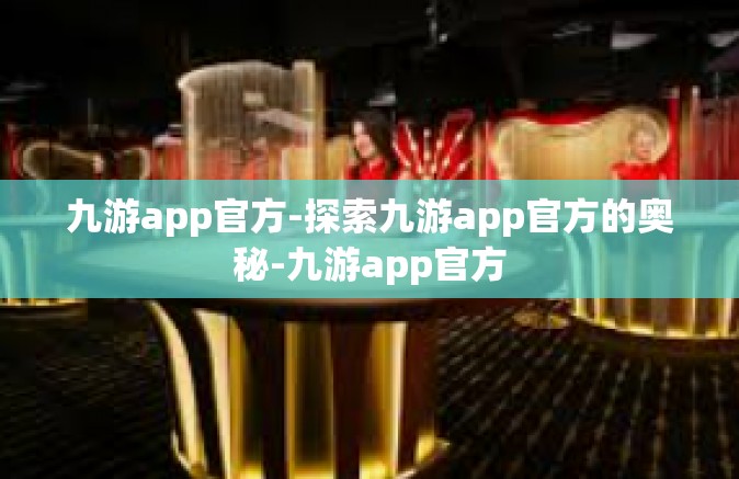 九游app官方-探索九游app官方的奥秘-九游app官方