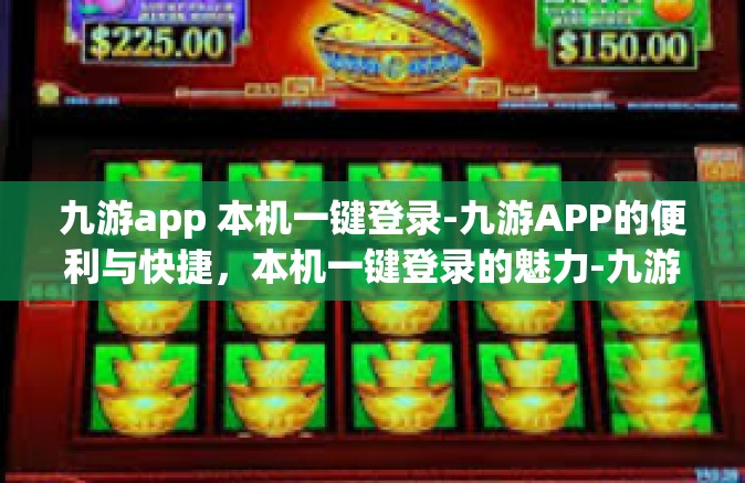 九游app 本机一键登录-九游APP的便利与快捷，本机一键登录的魅力-九游app 本机一键登录
