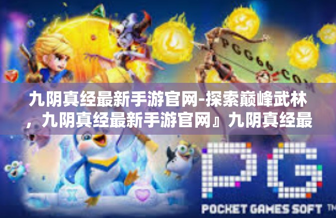 九阴真经最新手游官网-探索巅峰武林，九阴真经最新手游官网』九阴真经最新手游官网