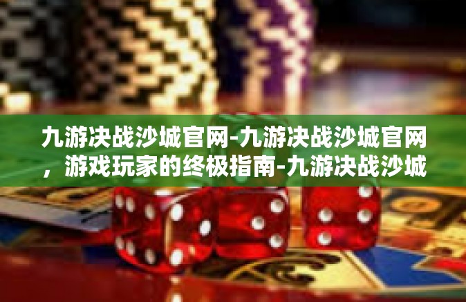 九游决战沙城官网-九游决战沙城官网，游戏玩家的终极指南-九游决战沙城官网