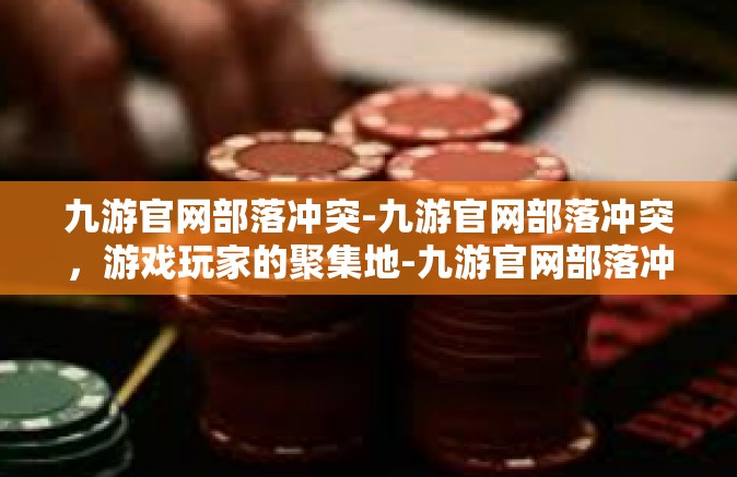 九游官网部落冲突-九游官网部落冲突，游戏玩家的聚集地-九游官网部落冲突