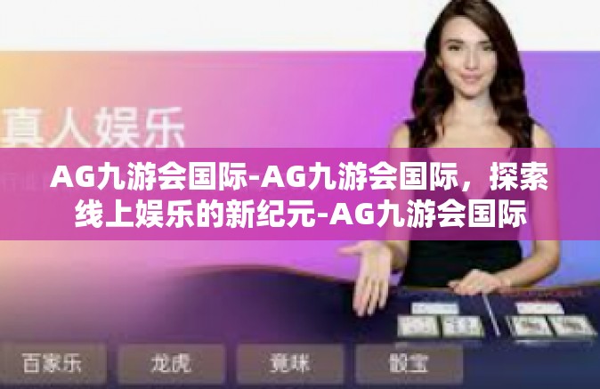 AG九游会国际-AG九游会国际，探索线上娱乐的新纪元-AG九游会国际