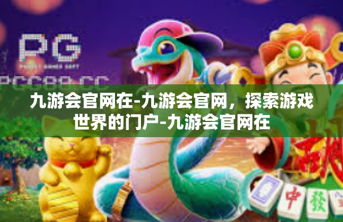 九游会官网在-九游会官网，探索游戏世界的门户-九游会官网在