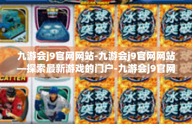 九游会j9官网网站-九游会j9官网网站—探索最新游戏的门户-九游会j9官网网站