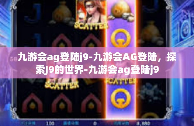 九游会ag登陆j9-九游会AG登陆，探索J9的世界-九游会ag登陆j9