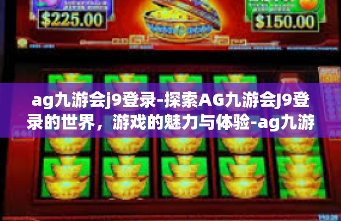 ag九游会j9登录-探索AG九游会J9登录的世界，游戏的魅力与体验-ag九游会j9登录